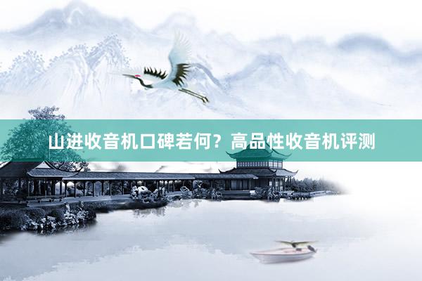 山进收音机口碑若何？高品性收音机评测